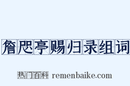 詹咫亭赐归录组词是什么意思的图片